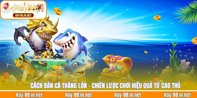Cách Bắn Cá Thắng Lớn - Chiến Lược Chơi Hiệu Quả Từ Cao Thủ 