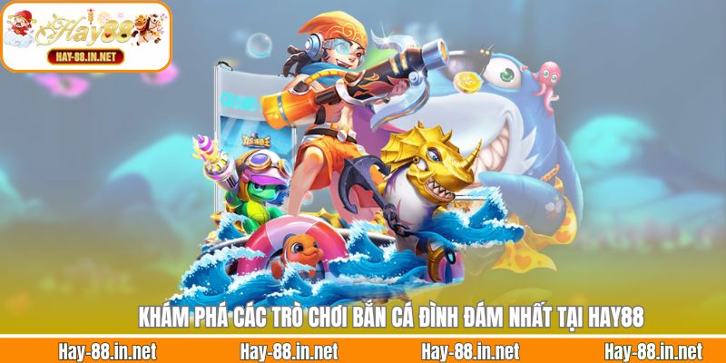 Khám phá các trò chơi bắn cá đình đám nhất tại Hay88
